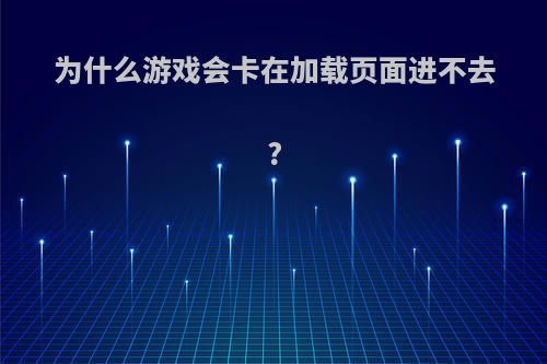 为什么游戏会卡在加载页面进不去?