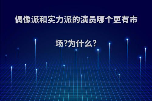 偶像派和实力派的演员哪个更有市场?为什么?