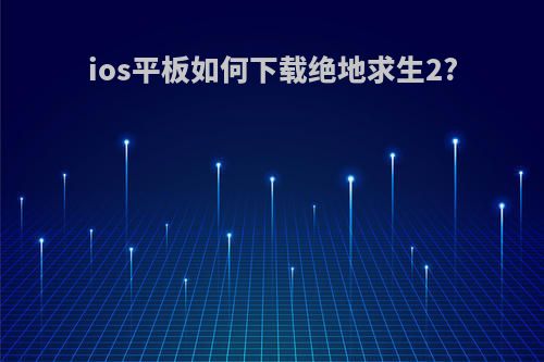 ios平板如何下载绝地求生2?