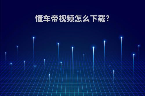 懂车帝视频怎么下载?