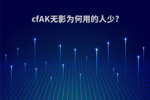 cfAK无影为何用的人少?