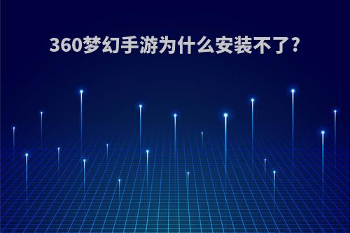 360梦幻手游为什么安装不了?