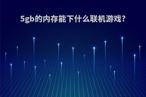 5gb的内存能下什么联机游戏?