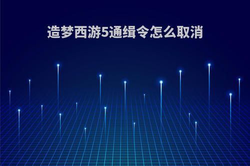 造梦西游5通缉令怎么取消