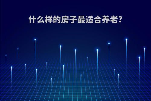 什么样的房子最适合养老?