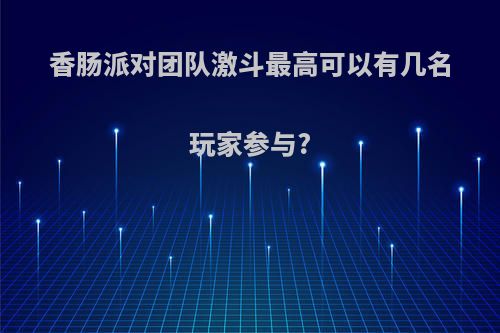 香肠派对团队激斗最高可以有几名玩家参与?