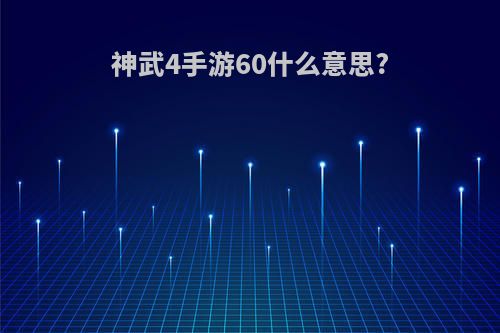 神武4手游60什么意思?