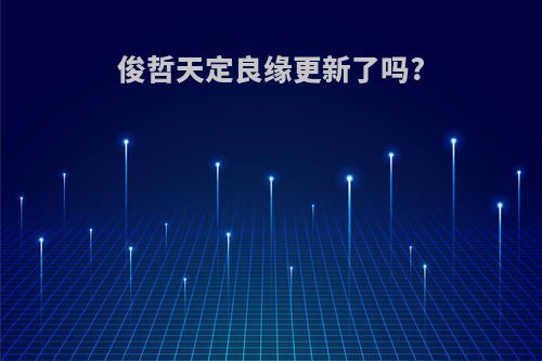 俊哲天定良缘更新了吗?