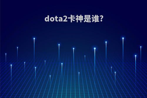 dota2卡神是谁?