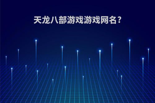 天龙八部游戏游戏网名?