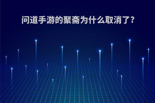 问道手游的聚斋为什么取消了?