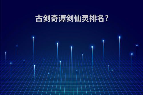 古剑奇谭剑仙灵排名?