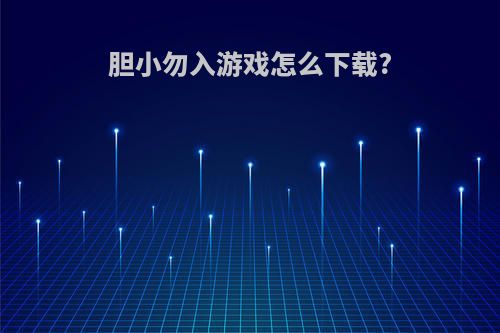 胆小勿入游戏怎么下载?