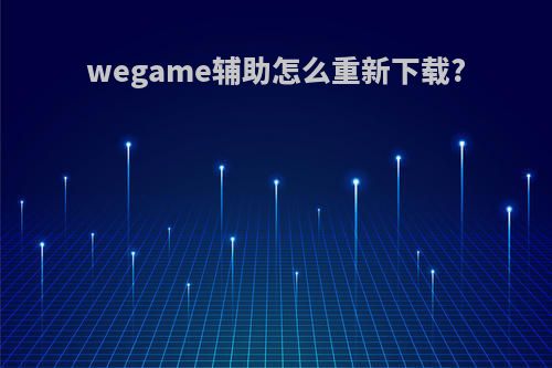 wegame辅助怎么重新下载?