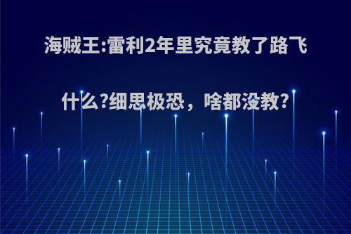 海贼王:雷利2年里究竟教了路飞什么?细思极恐，啥都没教?