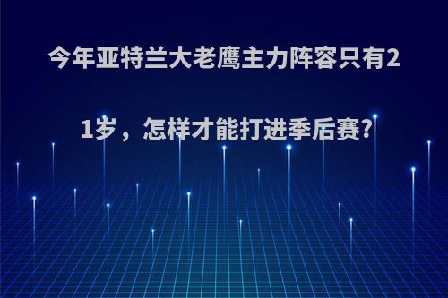 今年亚特兰大老鹰主力阵容只有21岁，怎样才能打进季后赛?