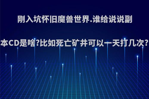 刚入坑怀旧魔兽世界.谁给说说副本CD是啥?比如死亡矿井可以一天打几次?