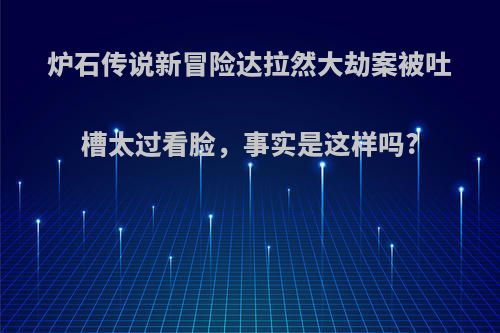 炉石传说新冒险达拉然大劫案被吐槽太过看脸，事实是这样吗?