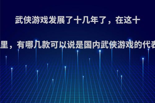 武侠游戏发展了十几年了，在这十几年里，有哪几款可以说是国内武侠游戏的代表作?