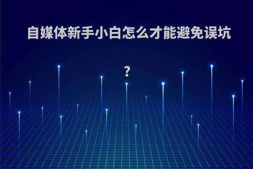 自媒体新手小白怎么才能避免误坑?