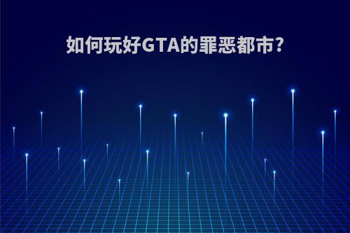 如何玩好GTA的罪恶都市?