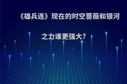 《雄兵连》现在的时空蔷薇和银河之力谁更强大?