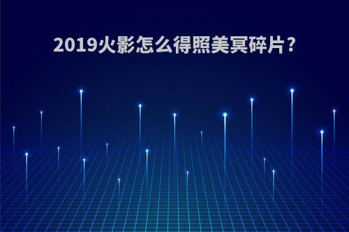 2019火影怎么得照美冥碎片?