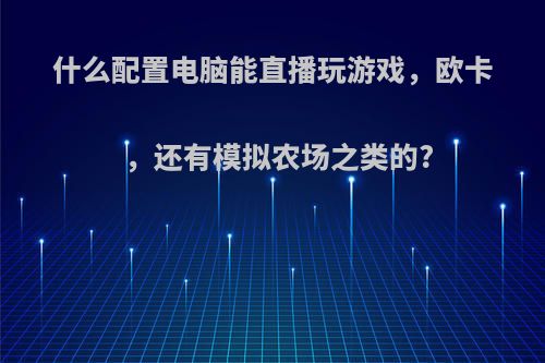 什么配置电脑能直播玩游戏，欧卡，还有模拟农场之类的?