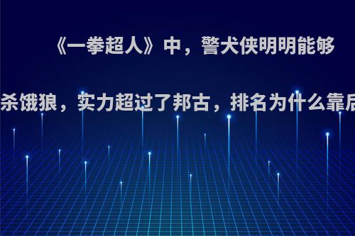 《一拳超人》中，警犬侠明明能够虐杀饿狼，实力超过了邦古，排名为什么靠后?