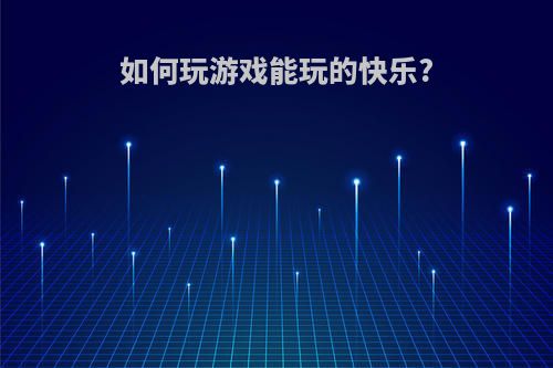 如何玩游戏能玩的快乐?