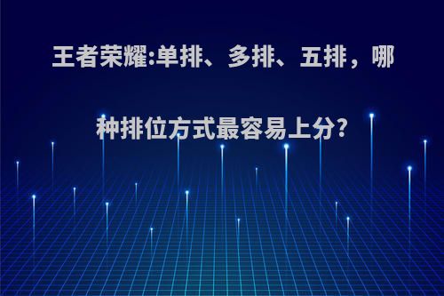 王者荣耀:单排、多排、五排，哪种排位方式最容易上分?