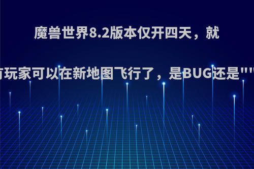 魔兽世界8.2版本仅开四天，就有玩家可以在新地图飞行了，是BUG还是