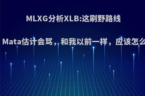 MLXG分析XLB:这刷野路线有问题，Mata估计会骂，和我以前一样，应该怎么去处理?