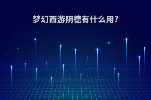 梦幻西游阴德有什么用?