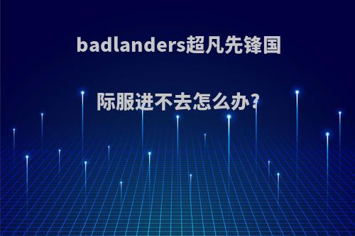 badlanders超凡先锋国际服进不去怎么办?