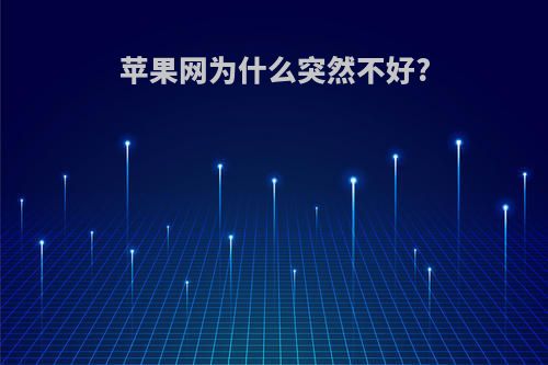 苹果网为什么突然不好?