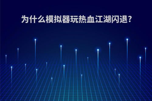 为什么模拟器玩热血江湖闪退?