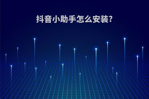 抖音小助手怎么安装?