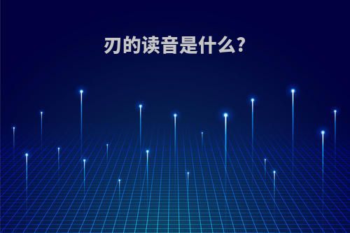 刃的读音是什么?