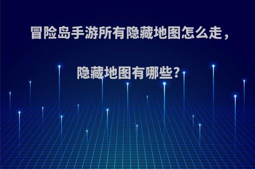 冒险岛手游所有隐藏地图怎么走，隐藏地图有哪些?