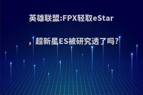 英雄联盟:FPX轻取eStar，超新星ES被研究透了吗?