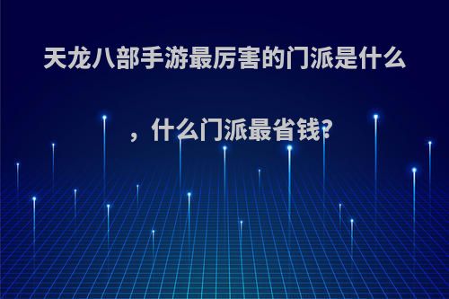 天龙八部手游最厉害的门派是什么，什么门派最省钱?