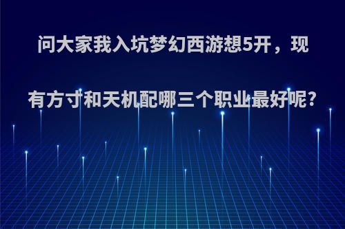 问大家我入坑梦幻西游想5开，现有方寸和天机配哪三个职业最好呢?