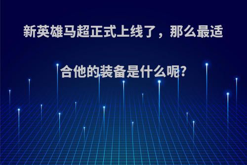 新英雄马超正式上线了，那么最适合他的装备是什么呢?