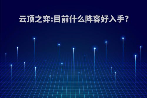 云顶之弈:目前什么阵容好入手?