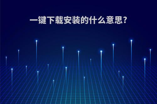 一键下载安装的什么意思?