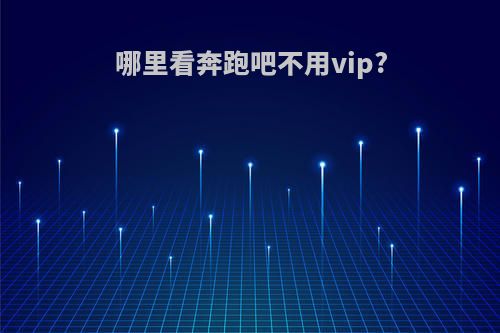 哪里看奔跑吧不用vip?