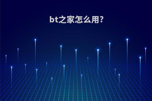 bt之家怎么用?