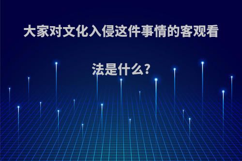 大家对文化入侵这件事情的客观看法是什么?