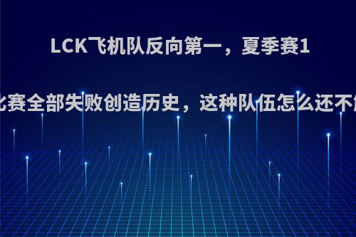 LCK飞机队反向第一，夏季赛18场比赛全部失败创造历史，这种队伍怎么还不解散?